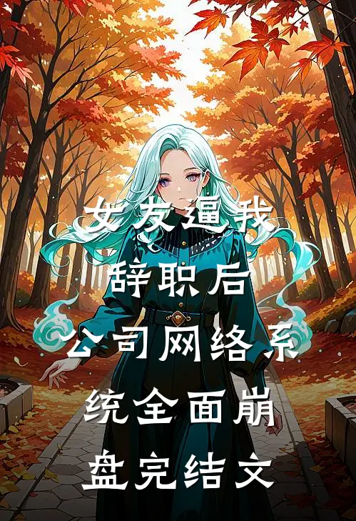 女友逼我辞职后，公司网络系统全面崩盘完结文