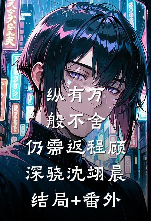 纵有万般不舍，仍需返程顾深骁沈翊晨结局+番外