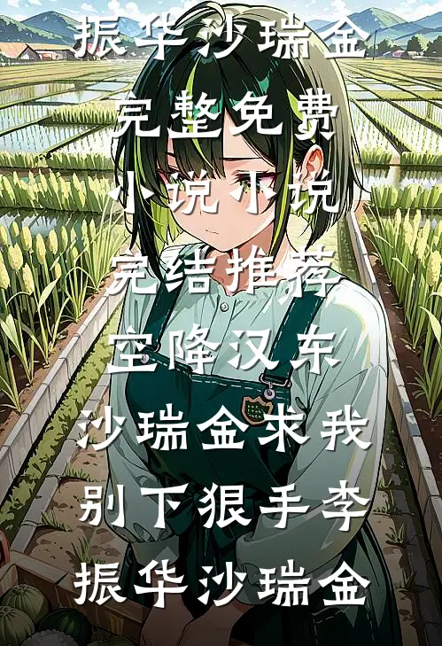 空降汉东，沙瑞金求我别下狠手李振华沙瑞金完整免费小说_小说完结推荐空降汉东，沙瑞金求我别下狠手(李振华沙瑞金)