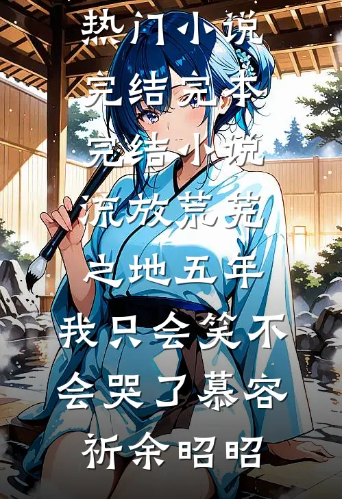 流放荒芜之地五年，我只会笑不会哭了(慕容祈余昭昭)热门小说完结_完本完结小说流放荒芜之地五年，我只会笑不会哭了慕容祈余昭昭
