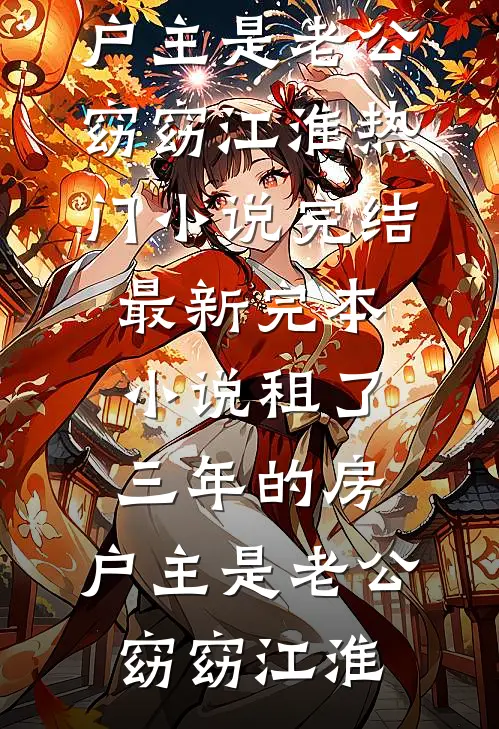 租了三年的房，户主是老公窈窈江淮热门小说完结_最新完本小说租了三年的房，户主是老公(窈窈江淮)