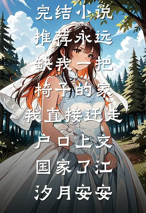 永远缺我一把椅子的家，我直接迁走户口上交国家了江汐月安安热门小说完结_已完结小说推荐永远缺我一把椅子的家，我直接迁走户口上交国家了(江汐月安安)