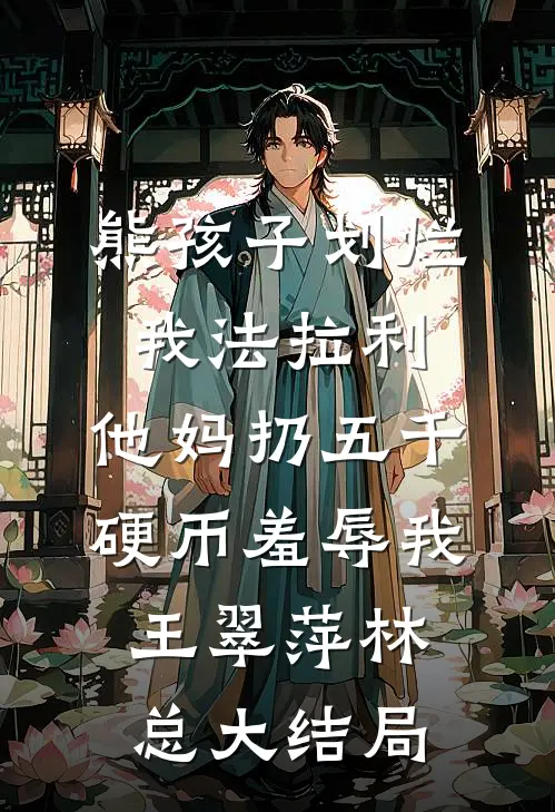 熊孩子划烂我法拉利，他妈扔五千硬币羞辱我王翠萍林总大结局