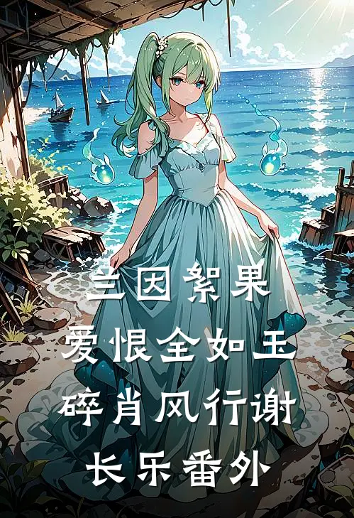 兰因絮果，爱恨全如玉碎肖风行谢长乐番外