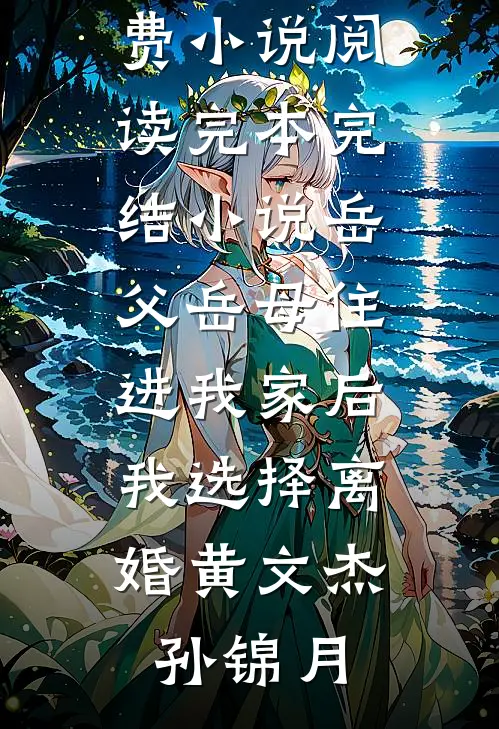 岳父岳母住进我家后，我选择离婚(黄文杰孙锦月)全本免费小说阅读_完本完结小说岳父岳母住进我家后，我选择离婚(黄文杰孙锦月)