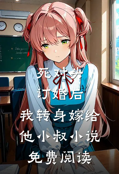 死对头订婚后，我转身嫁给他小叔小说免费阅读