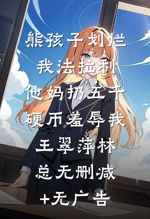 熊孩子划烂我法拉利，他妈扔五千硬币羞辱我王翠萍林总无删减+无广告