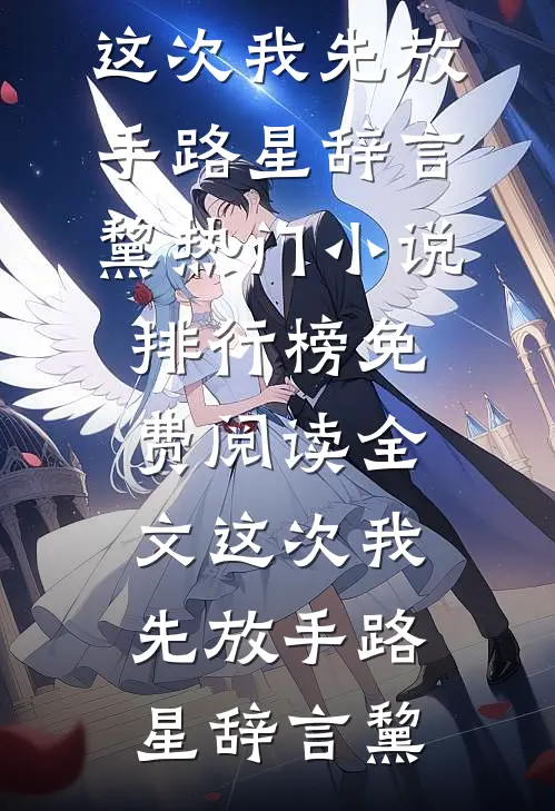 这次我先放手(路星辞言黧)热门小说排行榜_免费阅读全文这次我先放手(路星辞言黧)