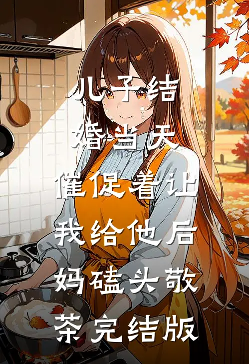 儿子结婚当天，催促着让我给他后妈磕头敬茶完结版