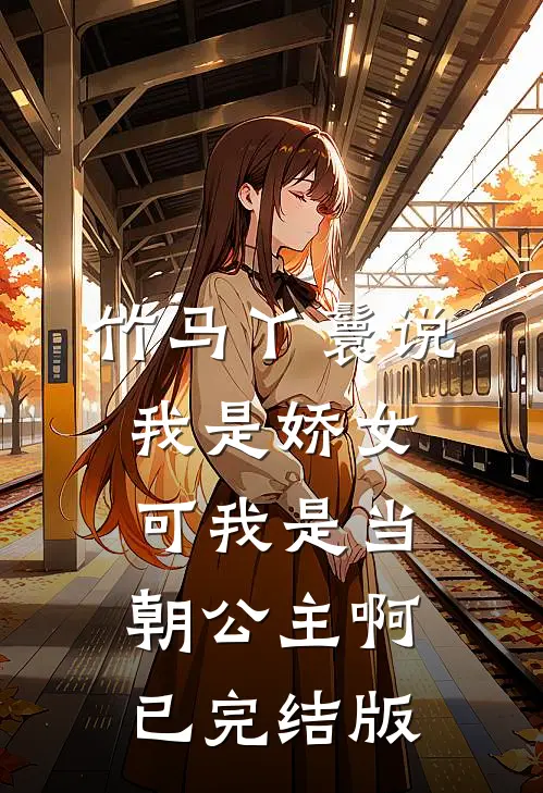 竹马丫鬟说我是娇女，可我是当朝公主啊已完结版