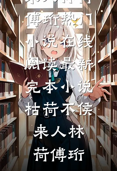 枯荷不侯来人林荷傅珩热门小说在线阅读_最新完本小说枯荷不侯来人(林荷傅珩)