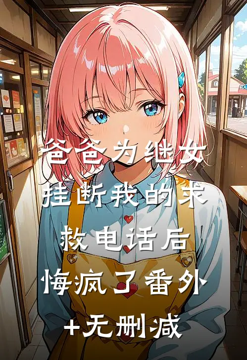 爸爸为继女挂断我的求救电话后，悔疯了番外+无删减