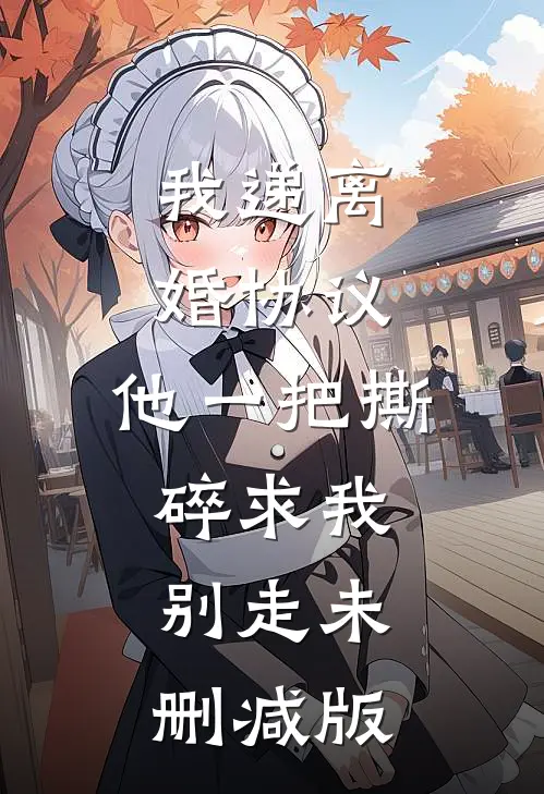 我递离婚协议，他一把撕碎求我别走未删减版
