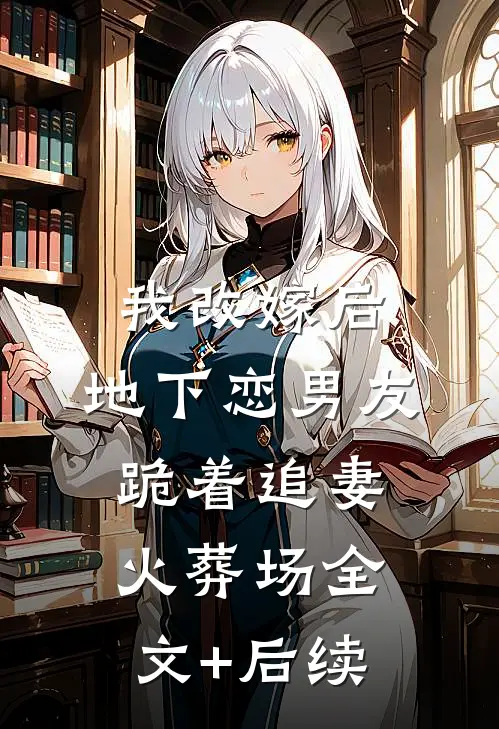 我改嫁后，地下恋男友跪着追妻火葬场全文+后续
