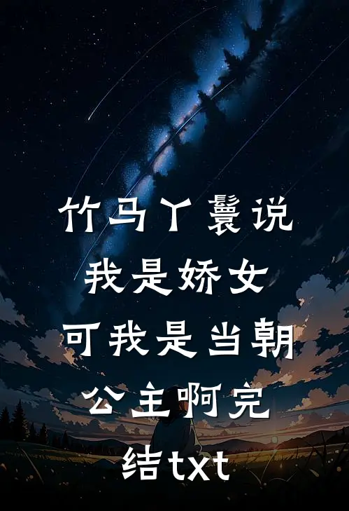 竹马丫鬟说我是娇女，可我是当朝公主啊完结txt