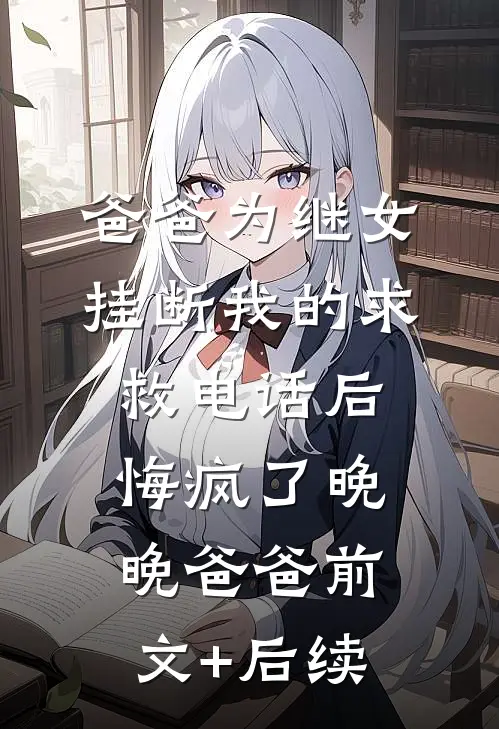 爸爸为继女挂断我的求救电话后，悔疯了晚晚爸爸前文+后续