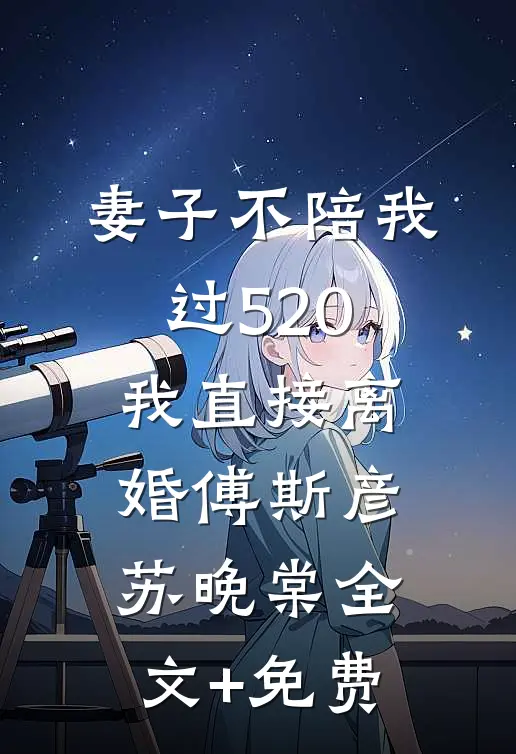 妻子不陪我过520，我直接离婚傅斯彦苏晚棠全文+免费