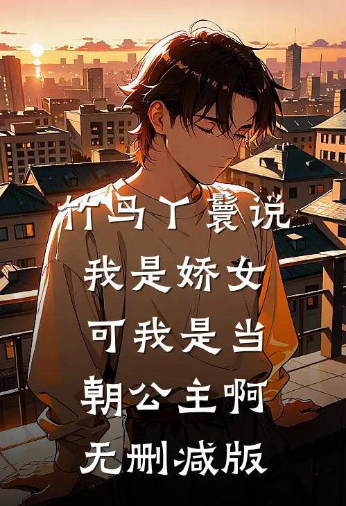 竹马丫鬟说我是娇女，可我是当朝公主啊无删减版
