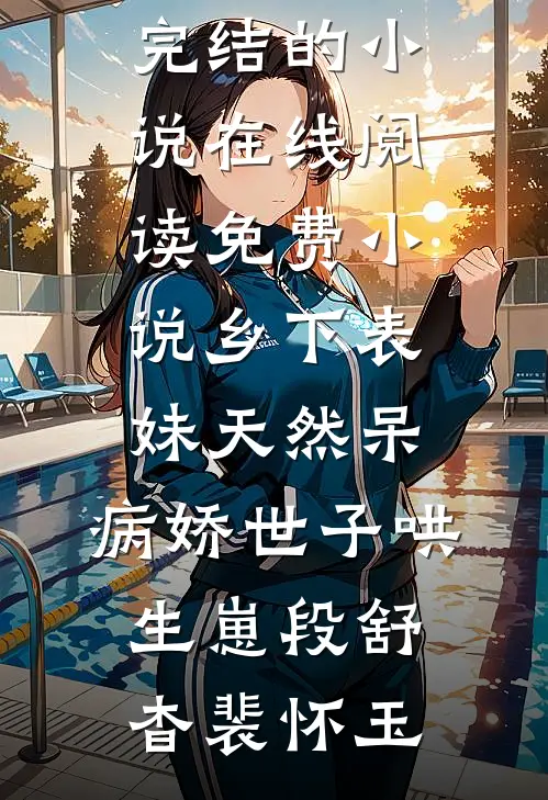 乡下表妹天然呆，病娇世子哄生崽段舒杳裴怀玉完结的小说_在线阅读免费小说乡下表妹天然呆，病娇世子哄生崽段舒杳裴怀玉