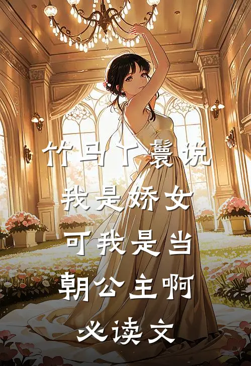 竹马丫鬟说我是娇女，可我是当朝公主啊必读文