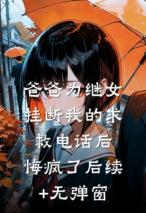 爸爸为继女挂断我的求救电话后，悔疯了后续+无弹窗