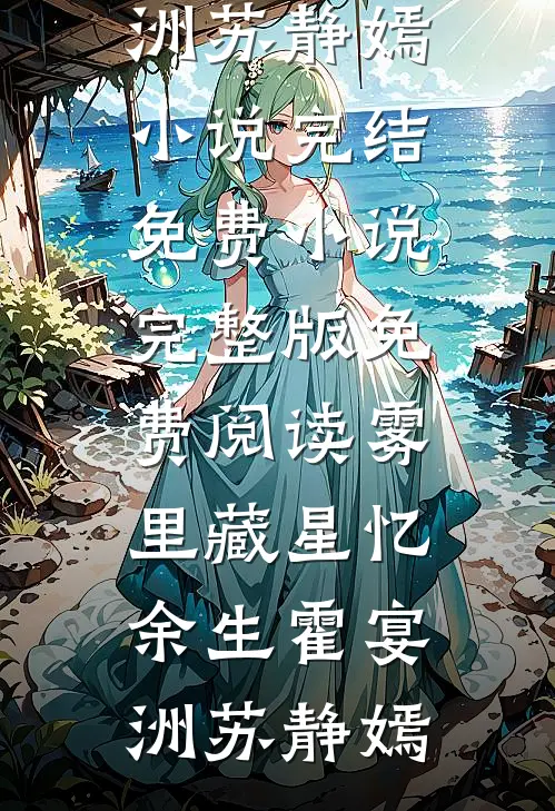 雾里藏星忆余生(霍宴洲苏静嫣)小说完结免费_小说完整版免费阅读雾里藏星忆余生霍宴洲苏静嫣
