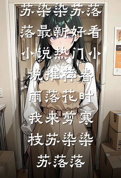 春雨落花时，我来剪寒枝苏染染苏落落最新好看小说_热门小说推荐春雨落花时，我来剪寒枝苏染染苏落落