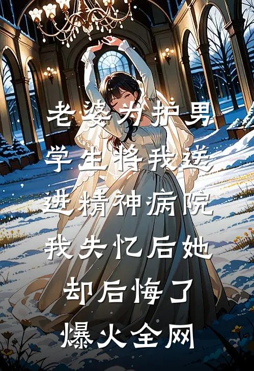 老婆为护男学生将我送进精神病院，我失忆后她却后悔了爆火全网