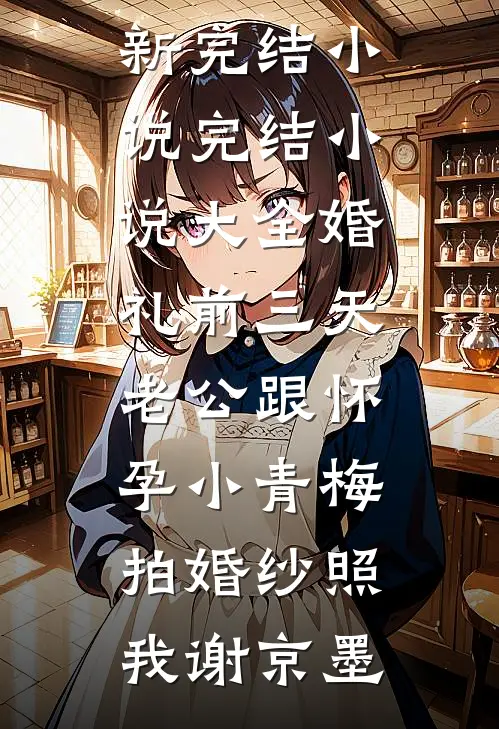 婚礼前三天，老公跟怀孕小青梅拍婚纱照(我谢京墨)最新完结小说_完结小说大全婚礼前三天，老公跟怀孕小青梅拍婚纱照(我谢京墨)