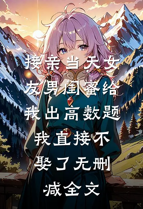 接亲当天女友男闺蜜给我出高数题，我直接不娶了无删减全文