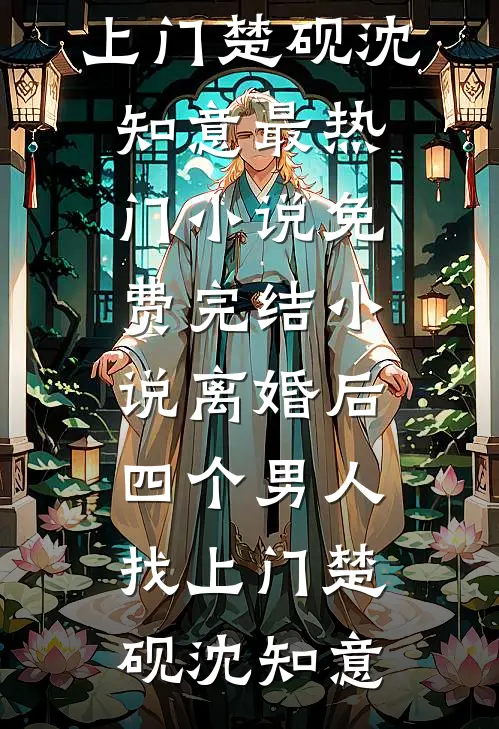 离婚后，四个男人找上门楚砚沈知意最热门小说_免费完结小说离婚后，四个男人找上门楚砚沈知意