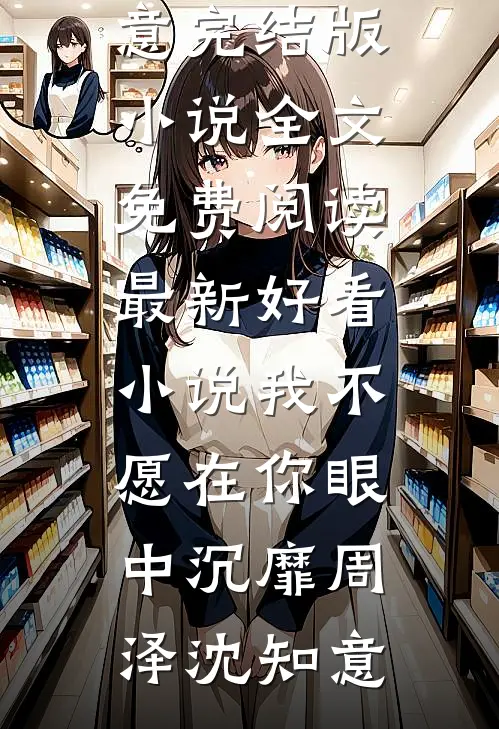 我不愿在你眼中沉靡(周泽沈知意)完结版小说全文免费阅读_最新好看小说我不愿在你眼中沉靡(周泽沈知意)