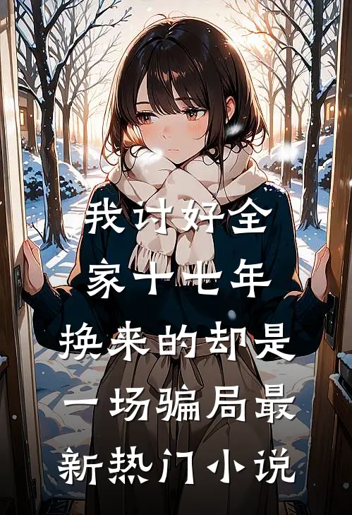 我讨好全家十七年，换来的却是一场骗局最新热门小说