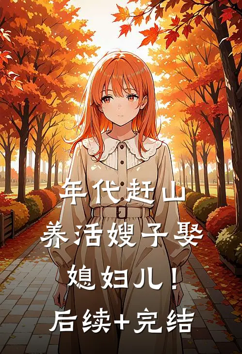 年代赶山：养活嫂子娶媳妇儿！后续+完结
