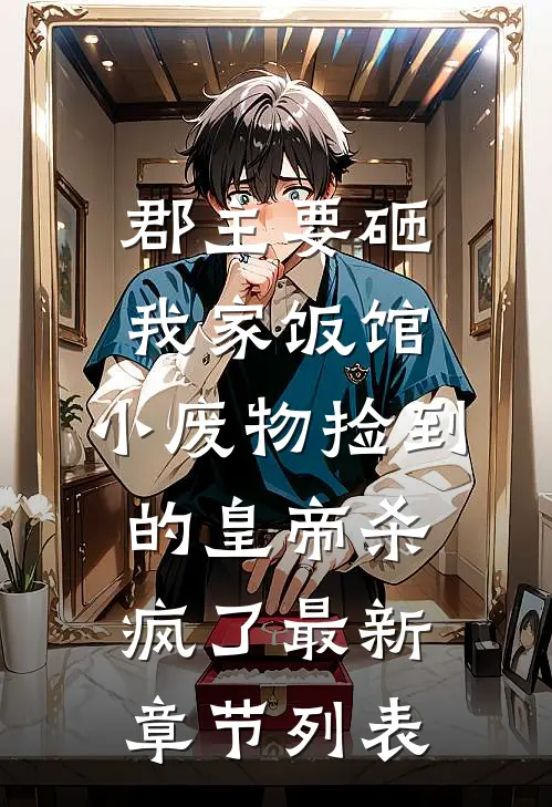 郡主要砸我家饭馆，小废物捡到的皇帝杀疯了最新章节列表