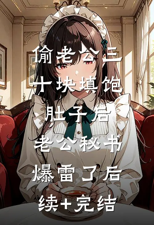 偷老公三十块填饱肚子后，老公秘书爆雷了后续+完结
