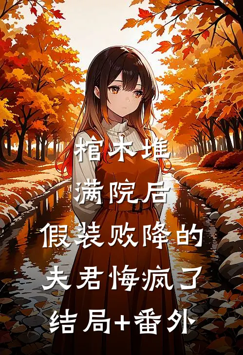 棺木堆满院后，假装败降的夫君悔疯了结局+番外