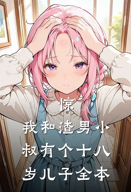 惊，我和渣男小叔有个十八岁儿子全本