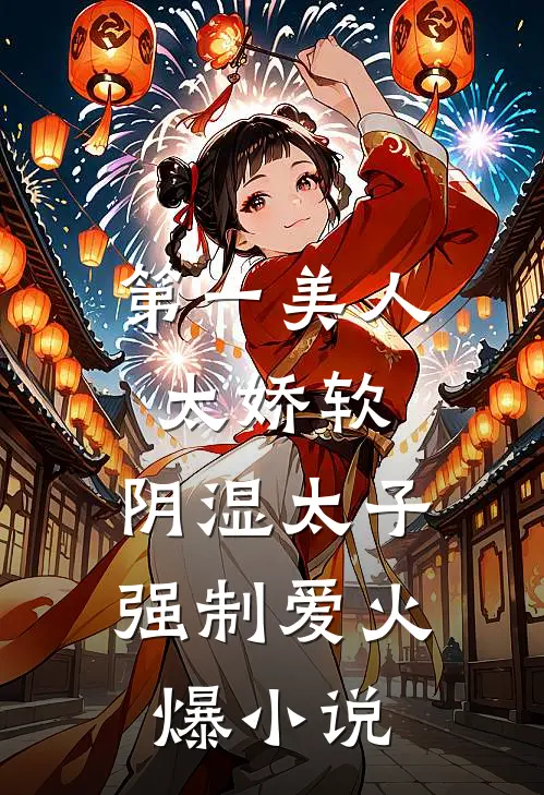 第一美人太娇软，阴湿太子强制爱火爆小说