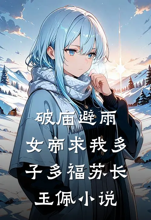 破庙避雨，女帝求我多子多福苏长玉佩小说