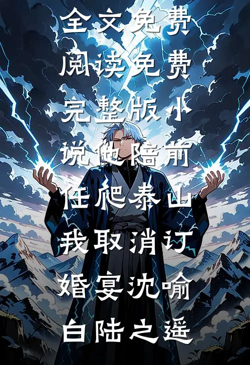 他陪前任爬泰山，我取消订婚宴(沈喻白陆之遥)无弹窗全文免费阅读_免费完整版小说他陪前任爬泰山，我取消订婚宴(沈喻白陆之遥)