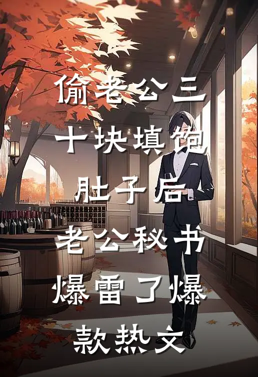偷老公三十块填饱肚子后，老公秘书爆雷了爆款热文