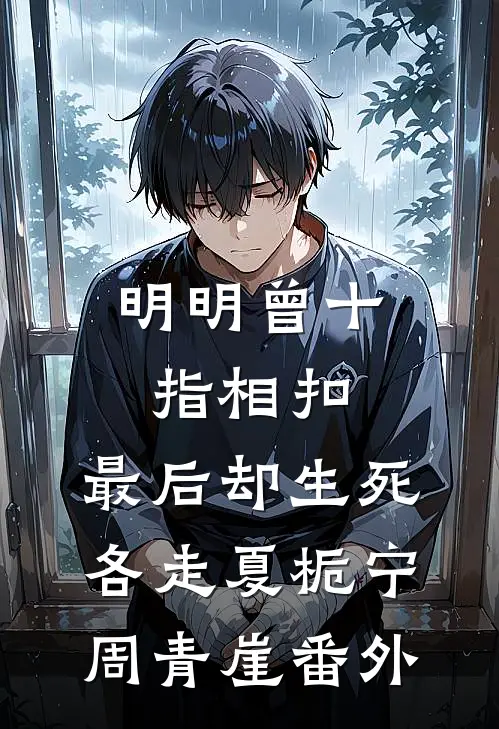 明明曾十指相扣，最后却生死各走夏栀宁周青崖番外