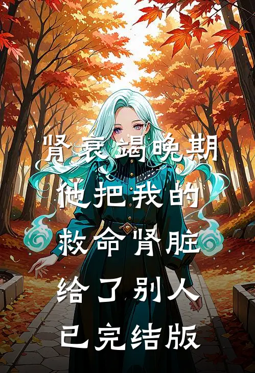 肾衰竭晚期，他把我的救命肾脏给了别人已完结版