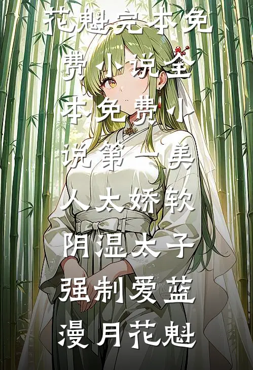 第一美人太娇软，阴湿太子强制爱(蓝漫月花魁)完本免费小说_全本免费小说第一美人太娇软，阴湿太子强制爱蓝漫月花魁