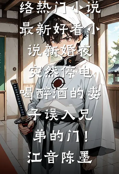新婚夜突然停电，喝醉酒的妻子误入兄弟的门！江音陈墨网络热门小说_最新好看小说新婚夜突然停电，喝醉酒的妻子误入兄弟的门！江音陈墨