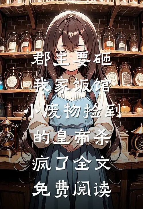 郡主要砸我家饭馆，小废物捡到的皇帝杀疯了全文免费阅读