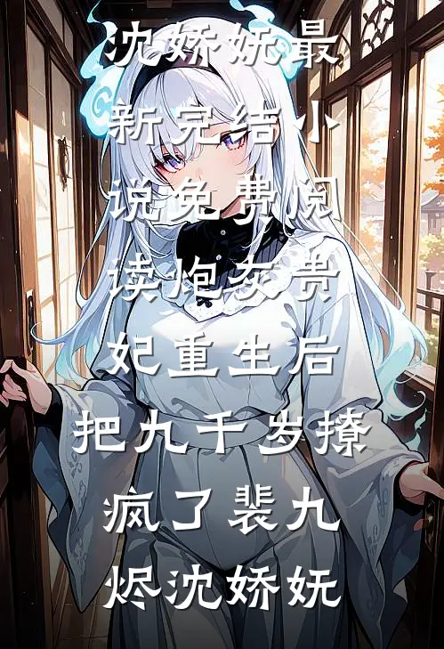炮灰贵妃重生后，把九千岁撩疯了(裴九烬沈娇妩)最新完结小说_免费阅读炮灰贵妃重生后，把九千岁撩疯了裴九烬沈娇妩