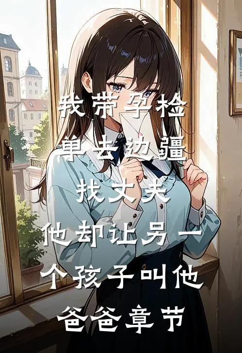 我带孕检单去边疆找丈夫，他却让另一个孩子叫他爸爸章节