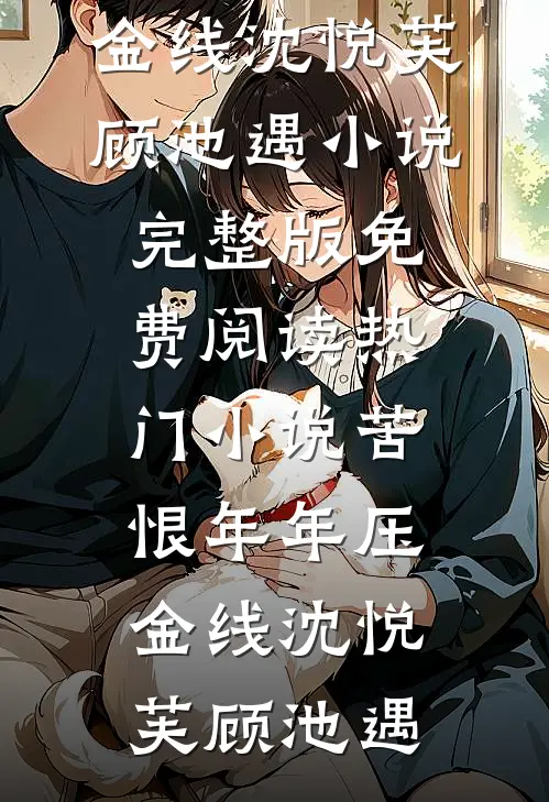 苦恨年年压金线沈悦芙顾池遇小说完整版免费阅读_热门小说苦恨年年压金线沈悦芙顾池遇